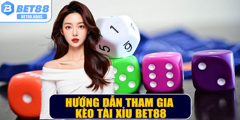 Hướng dẫn tham gia kèo Tài Xỉu BET88