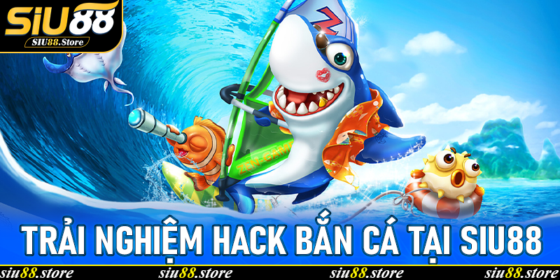 Trải nghiệm Hack bắn cá tại Siu88 – thực tế và lợi ích