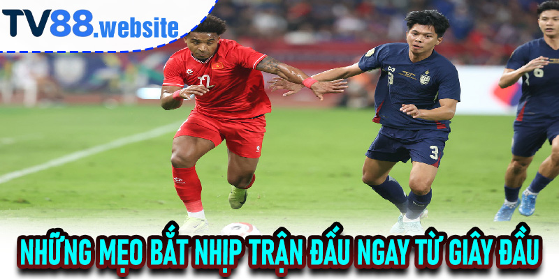 Những Mẹo Bắt Nhịp Trận Đấu Ngay Từ Giây Đầu