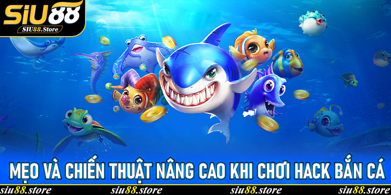 Mẹo và chiến thuật nâng cao khi chơi Hack bắn cá