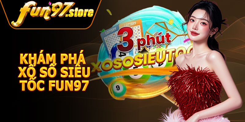 Khám Phá Xổ Số Siêu Tốc FUN97 – Trải Nghiệm May Mắn Cực Đỉnh